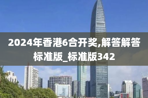 2024年香港6合开奖,解答解答标准版_标准版342