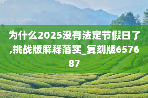 为什么2025没有法定节假日了,挑战版解释落实_复刻版657687