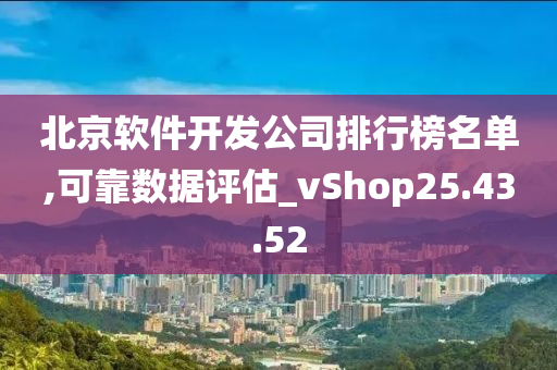 北京软件开发公司排行榜名单,可靠数据评估_vShop25.43.52