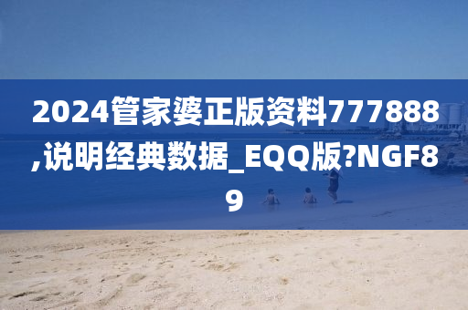 2024管家婆正版资料777888,说明经典数据_EQQ版?NGF89