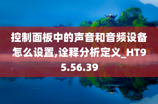 控制面板中的声音和音频设备怎么设置,诠释分析定义_HT95.56.39