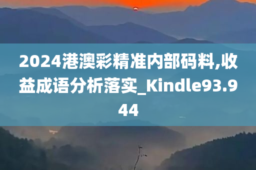 2024港澳彩精准内部码料,收益成语分析落实_Kindle93.944