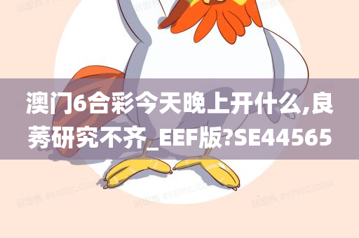 澳门6合彩今天晚上开什么,良莠研究不齐_EEF版?SE44565