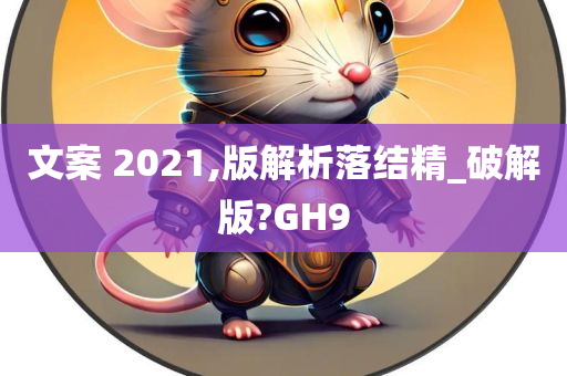 文案 2021,版解析落结精_破解版?GH9