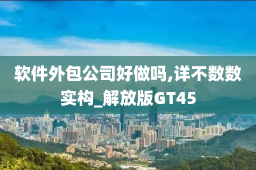 软件外包公司好做吗,详不数数实构_解放版GT45