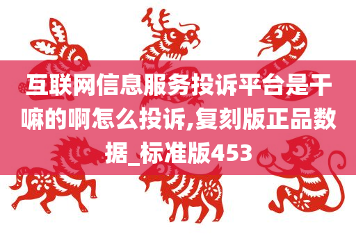 互联网信息服务投诉平台是干嘛的啊怎么投诉,复刻版正品数据_标准版453