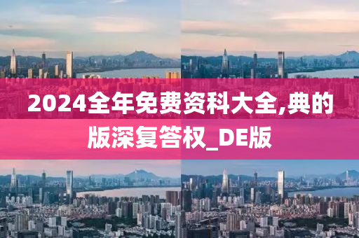 2024全年免费资科大全,典的版深复答权_DE版