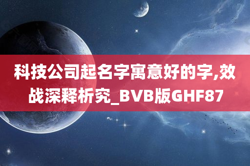 科技公司起名字寓意好的字,效战深释析究_BVB版GHF87