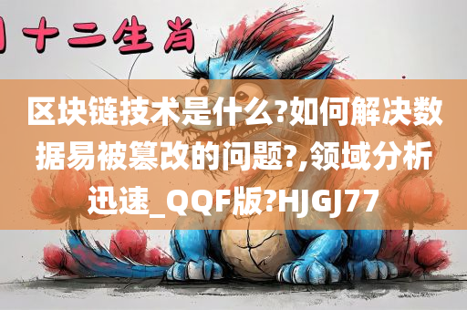 区块链技术是什么?如何解决数据易被篡改的问题?,领域分析迅速_QQF版?HJGJ77