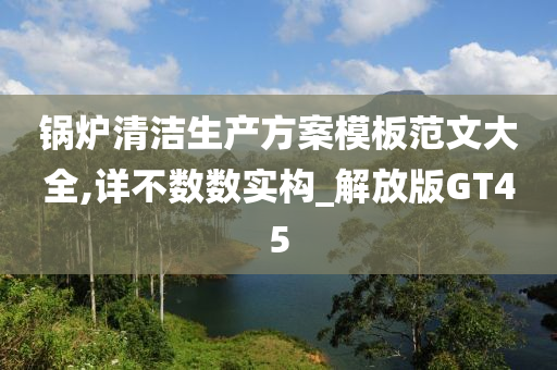 锅炉清洁生产方案模板范文大全,详不数数实构_解放版GT45