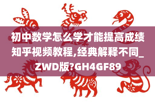 初中数学怎么学才能提高成绩知乎视频教程,经典解释不同_ZWD版?GH4GF89