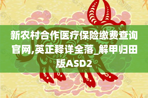 新农村合作医疗保险缴费查询官网,英正释详全落_解甲归田版ASD2