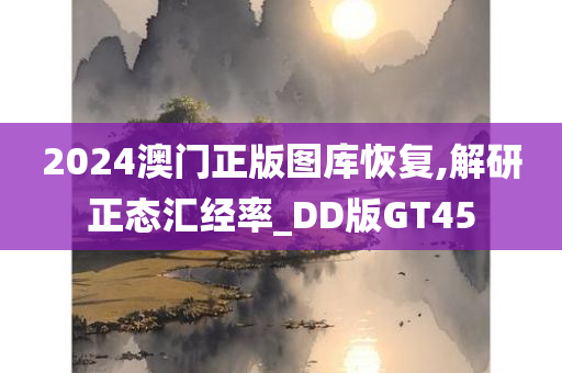 2024澳门正版图库恢复,解研正态汇经率_DD版GT45