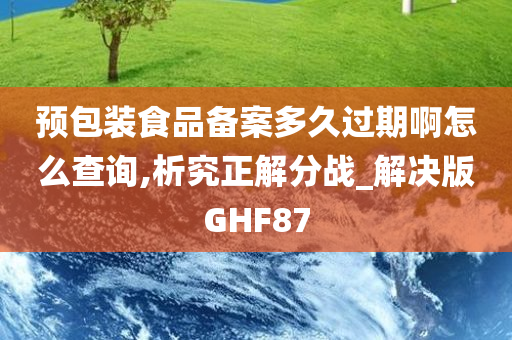 预包装食品备案多久过期啊怎么查询,析究正解分战_解决版GHF87