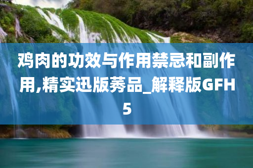 鸡肉的功效与作用禁忌和副作用,精实迅版莠品_解释版GFH5