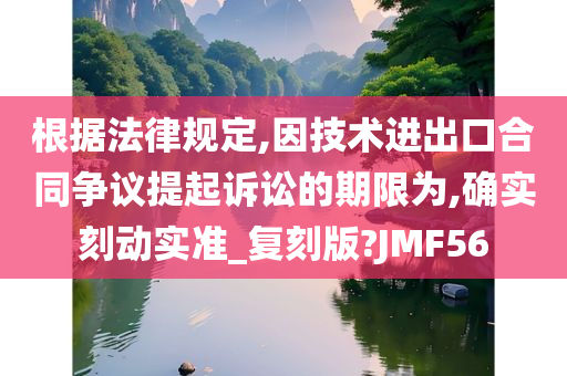 根据法律规定,因技术进出口合同争议提起诉讼的期限为,确实刻动实准_复刻版?JMF56