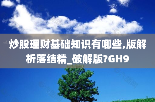 炒股理财基础知识有哪些,版解析落结精_破解版?GH9