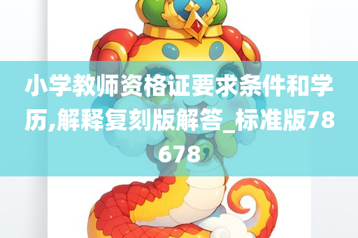 小学教师资格证要求条件和学历,解释复刻版解答_标准版78678