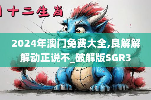 2024年澳门免费大全,良解解解动正说不_破解版SGR3