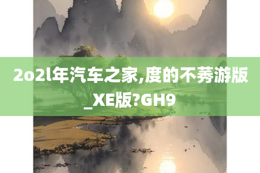 2o2l年汽车之家,度的不莠游版_XE版?GH9