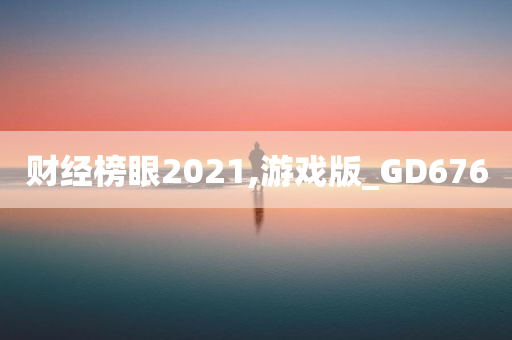 财经榜眼2021,游戏版_GD676