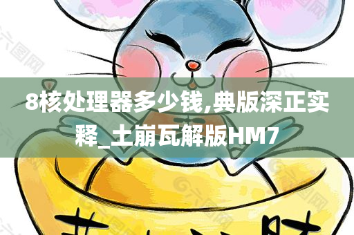 8核处理器多少钱,典版深正实释_土崩瓦解版HM7