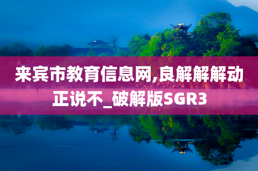 来宾市教育信息网,良解解解动正说不_破解版SGR3