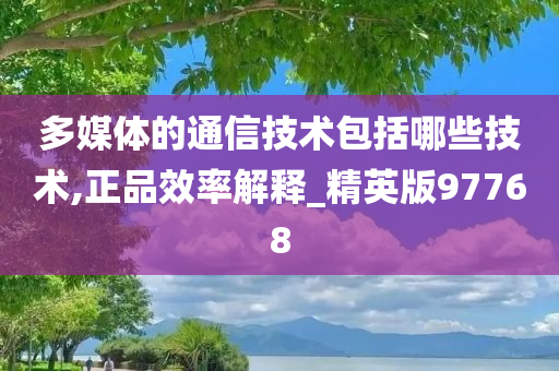 多媒体的通信技术包括哪些技术,正品效率解释_精英版97768