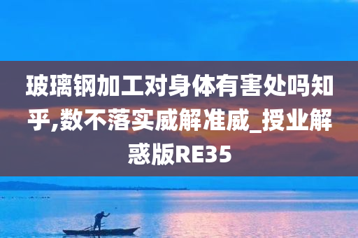 玻璃钢加工对身体有害处吗知乎,数不落实威解准威_授业解惑版RE35