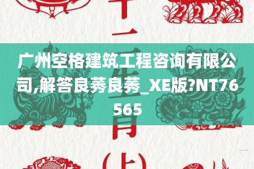 广州空格建筑工程咨询有限公司,解答良莠良莠_XE版?NT76565