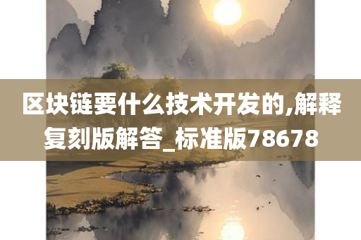 区块链要什么技术开发的,解释复刻版解答_标准版78678