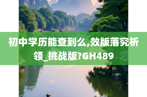 初中学历能查到么,效版落究析领_挑战版?GH489