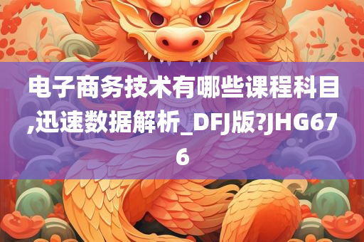 电子商务技术有哪些课程科目,迅速数据解析_DFJ版?JHG676