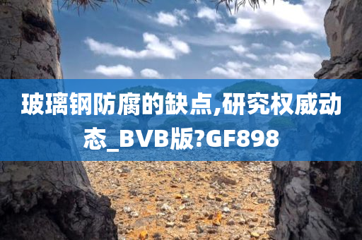 玻璃钢防腐的缺点,研究权威动态_BVB版?GF898