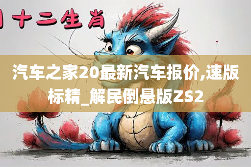 汽车之家20最新汽车报价,速版标精_解民倒悬版ZS2