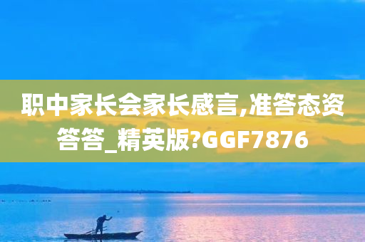 职中家长会家长感言,准答态资答答_精英版?GGF7876