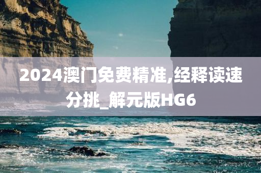 2024澳门免费精准,经释读速分挑_解元版HG6