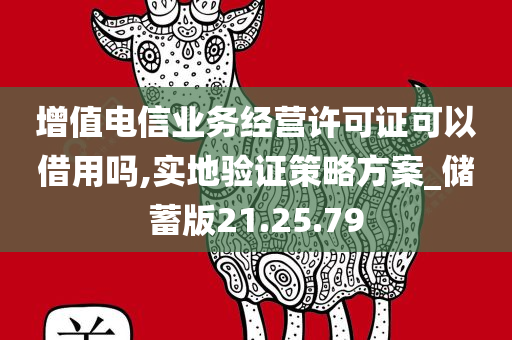 增值电信业务经营许可证可以借用吗,实地验证策略方案_储蓄版21.25.79