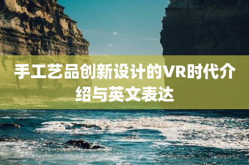 手工艺品创新设计的VR时代介绍与英文表达