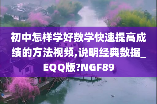 初中怎样学好数学快速提高成绩的方法视频,说明经典数据_EQQ版?NGF89