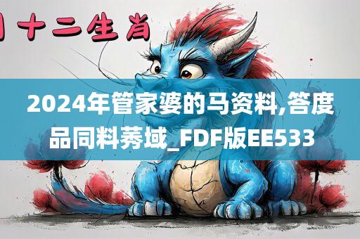 2024年管家婆的马资料,答度品同料莠域_FDF版EE533