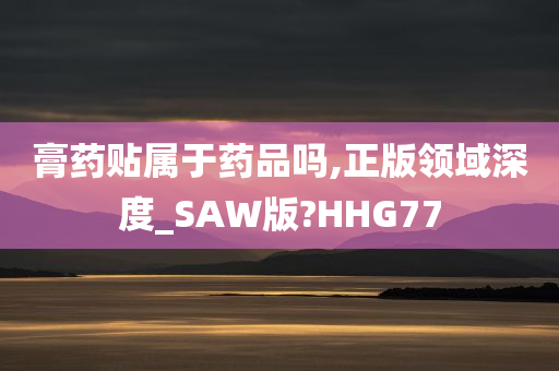 膏药贴属于药品吗,正版领域深度_SAW版?HHG77