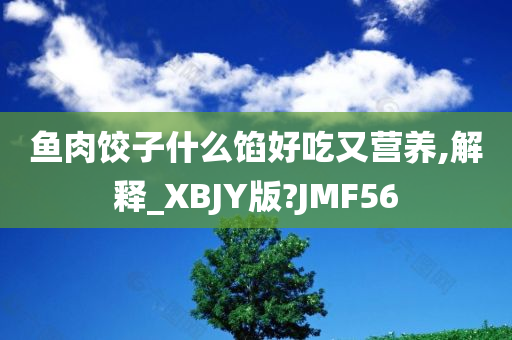 鱼肉饺子什么馅好吃又营养,解释_XBJY版?JMF56