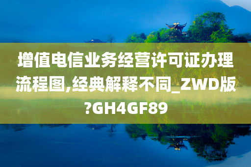 增值电信业务经营许可证办理流程图,经典解释不同_ZWD版?GH4GF89