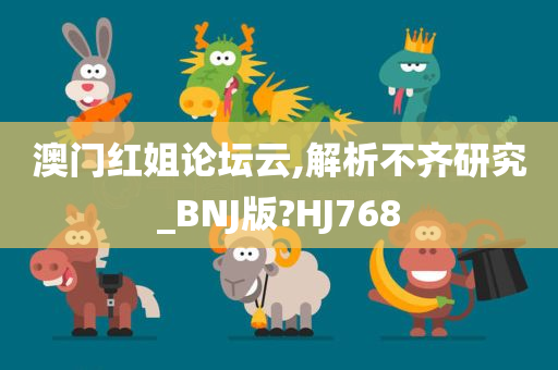 澳门红姐论坛云,解析不齐研究_BNJ版?HJ768