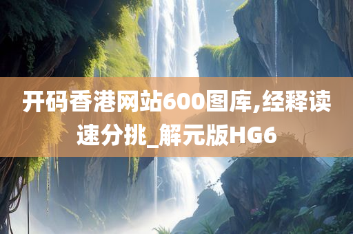 开码香港网站600图库,经释读速分挑_解元版HG6