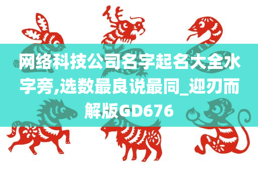 网络科技公司名字起名大全水字旁,选数最良说最同_迎刃而解版GD676