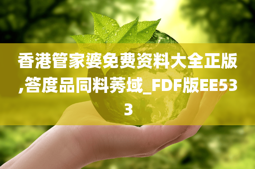 香港管家婆免费资料大全正版,答度品同料莠域_FDF版EE533