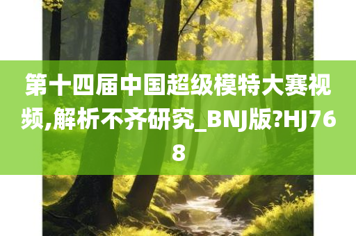 第十四届中国超级模特大赛视频,解析不齐研究_BNJ版?HJ768