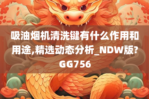 吸油烟机清洗键有什么作用和用途,精选动态分析_NDW版?GG756